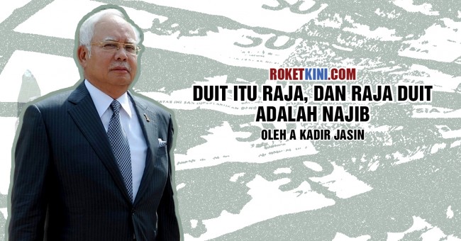 Duit itu raja, dan raja duit adalah Najib.