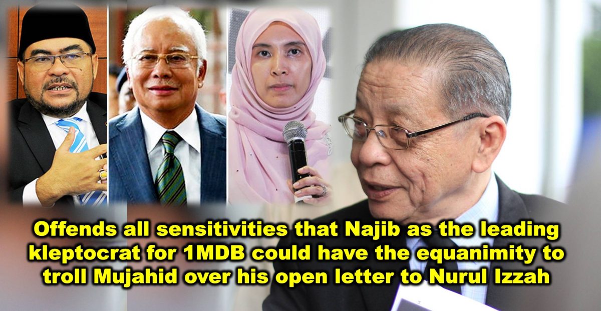Offends all sensitivities that Najib as the leading kleptocrat for 1MDB could have the equanimity to troll Mujahid over his open letter to Nurul Izzah