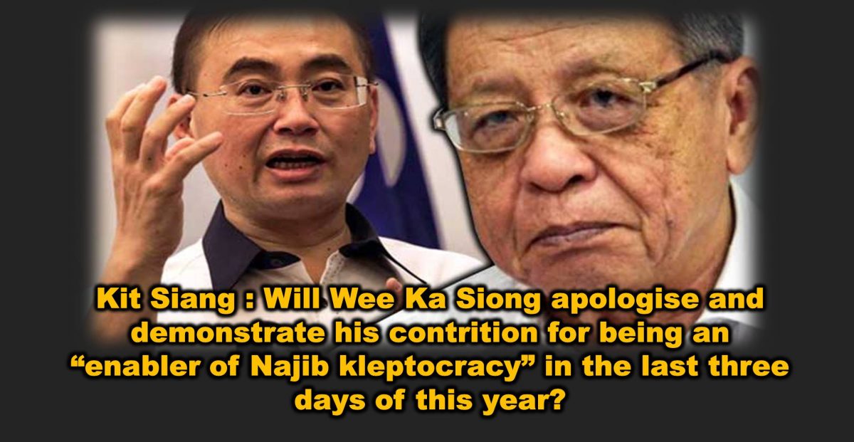 Kit Siang : Will Wee Ka Siong apologise and demonstrate his contrition for being an “enabler of Najib kleptocracy” in the last three days of this year?