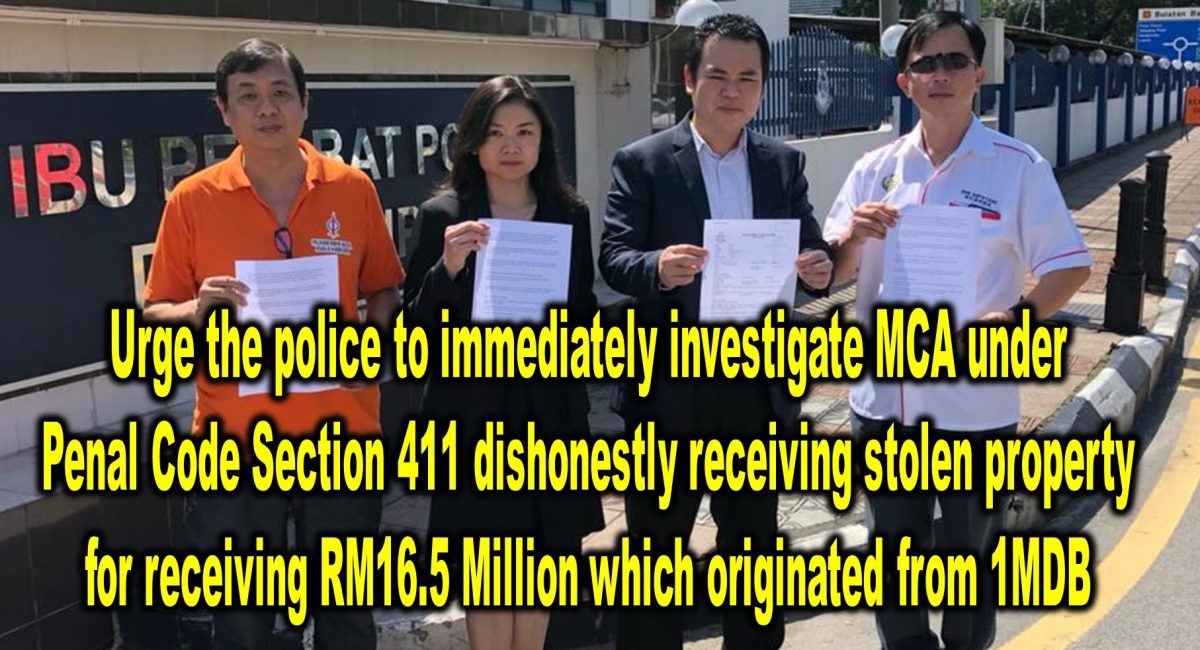 Urge the police to immediately investigate MCA under Penal Code Section 411 dishonestly receiving stolen property for receiving RM16.5 Million which originated from 1MDB