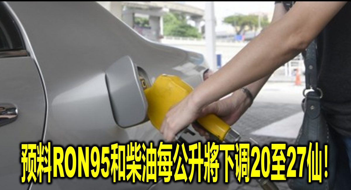 预料RON95和柴油每公升將下调20至27仙！