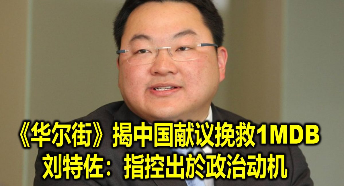 《华尔街》揭中国献议挽救1MDB　刘特佐：指控出於政治动机
