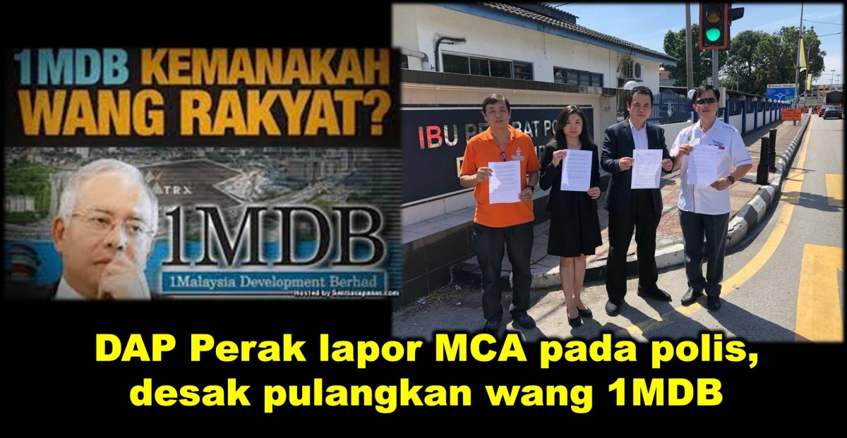 DAP Perak lapor MCA pada polis, desak pulangkan wang 1MDB