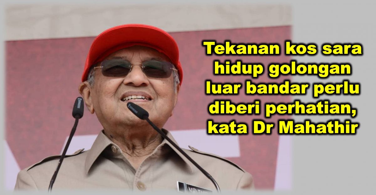 Tekanan kos sara hidup golongan luar bandar perlu diberi perhatian, kata Dr Mahathir