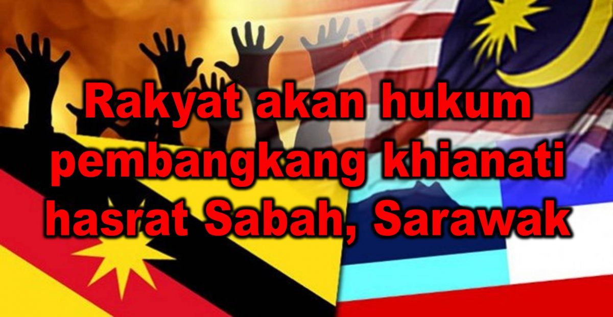 Rakyat akan hukum pembangkang khianati hasrat Sabah, Sarawak