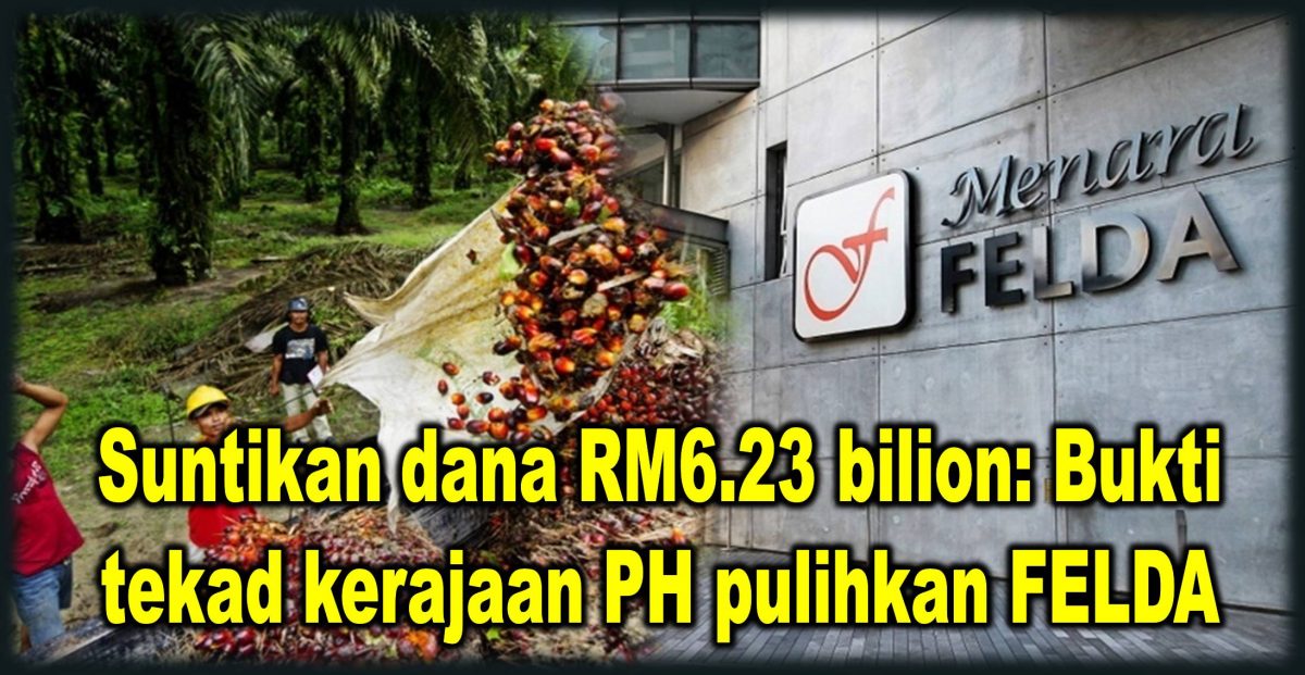 Suntikan dana RM6.23 bilion: Bukti tekad kerajaan PH pulihkan FELDA